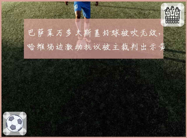 巴萨莱万多夫斯基好球被吹无效,哈维场边激动抗议被主裁判出示黄牌