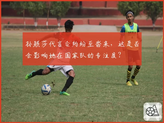 孙颖莎代言合约纷至沓来，这是否会影响她在国家队的专注度？