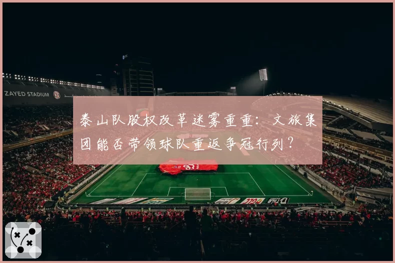 泰山队股权改革迷雾重重：文旅集团能否带领球队重返争冠行列？