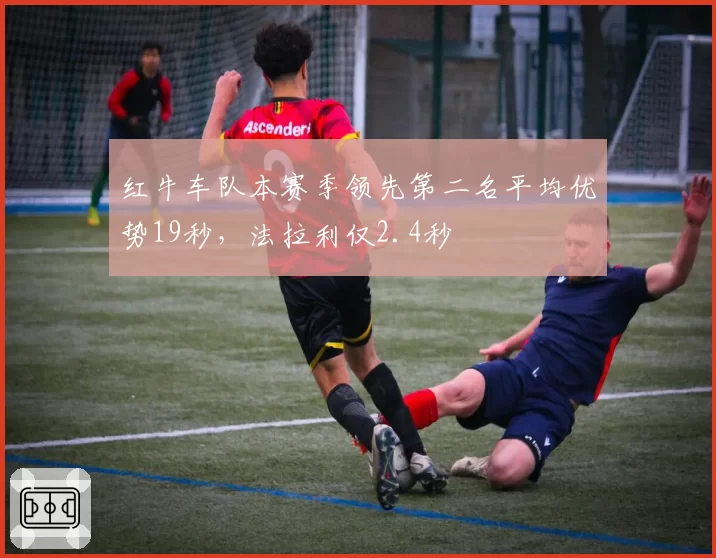 红牛车队本赛季领先第二名平均优势19秒，法拉利仅2.4秒