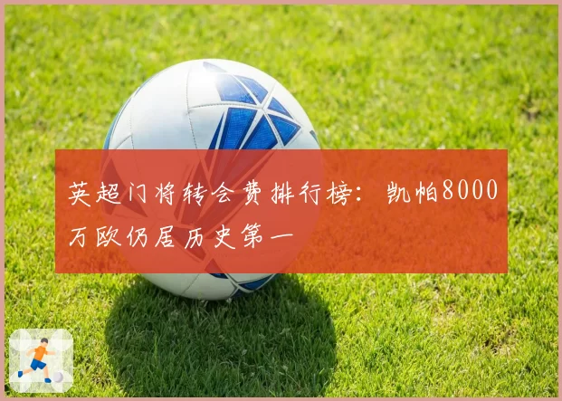 英超门将转会费排行榜：凯帕8000万欧仍居历史第一
