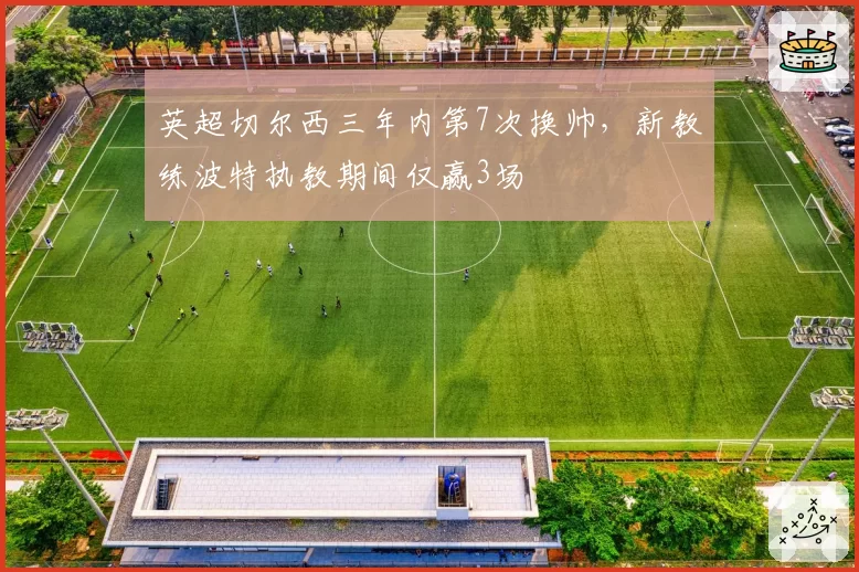 英超切尔西三年内第7次换帅，新教练波特执教期间仅赢3场