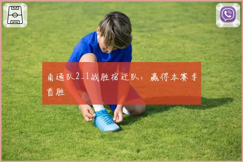 南通队2_1战胜宿迁队，赢得本赛季首胜