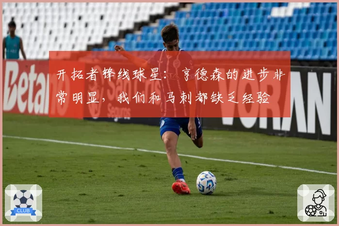 开拓者锋线球星：亨德森的进步非常明显，我们和马刺都缺乏经验