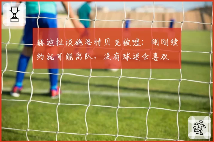 赫迪拉谈施洛特贝克被嘘：刚刚续约就可能离队，没有球迷会喜欢