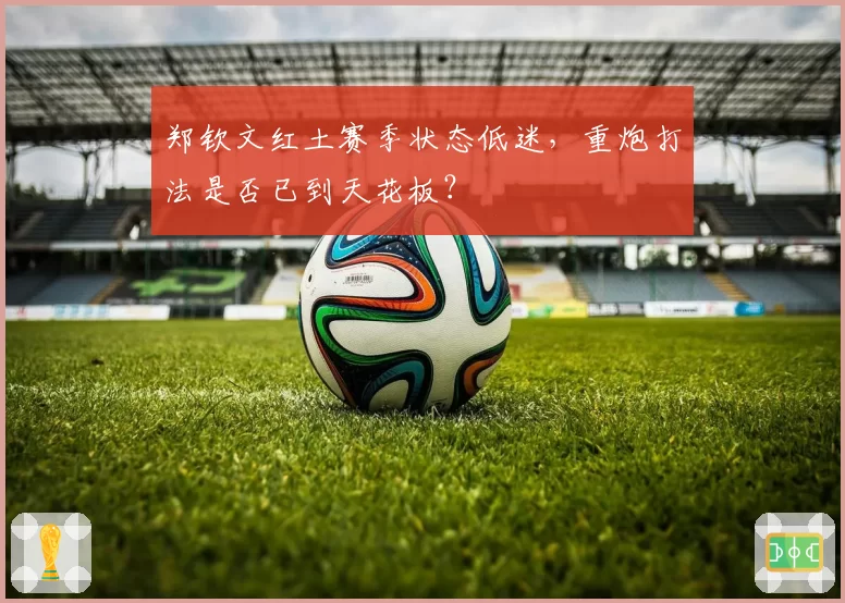 郑钦文红土赛季状态低迷，重炮打法是否已到天花板？