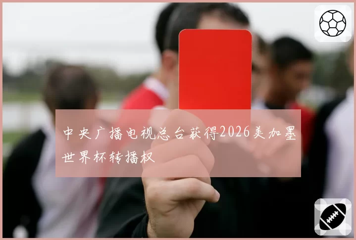 中央广播电视总台获得2026美加墨世界杯转播权