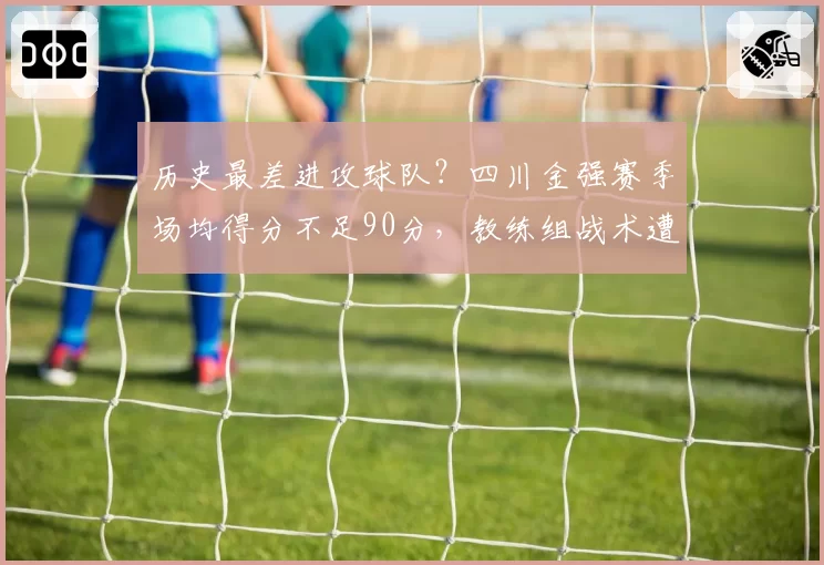历史最差进攻球队？四川金强赛季场均得分不足90分，教练组战术遭炮轰