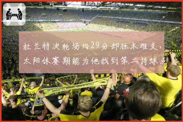 杜兰特次轮场均29分却独木难支，太阳休赛期能为他找到第二持球点吗？
